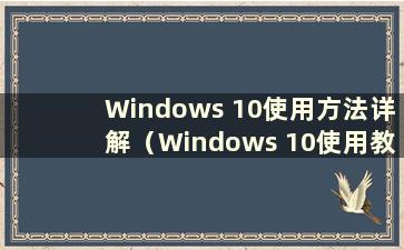 Windows 10使用方法详解（Windows 10使用教程）